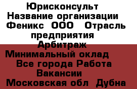 Юрисконсульт › Название организации ­ Феникс, ООО › Отрасль предприятия ­ Арбитраж › Минимальный оклад ­ 1 - Все города Работа » Вакансии   . Московская обл.,Дубна г.